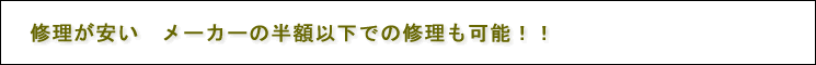 修理が安い　メーカーの半額以下で修理可能