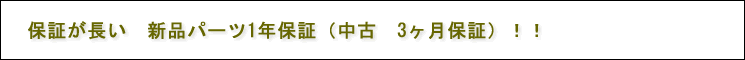 保証が長い　新品パーツ1年保証（中古　3ヶ月保証）