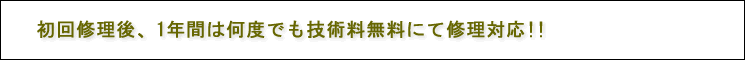 修理後、1年間技術料無料対応